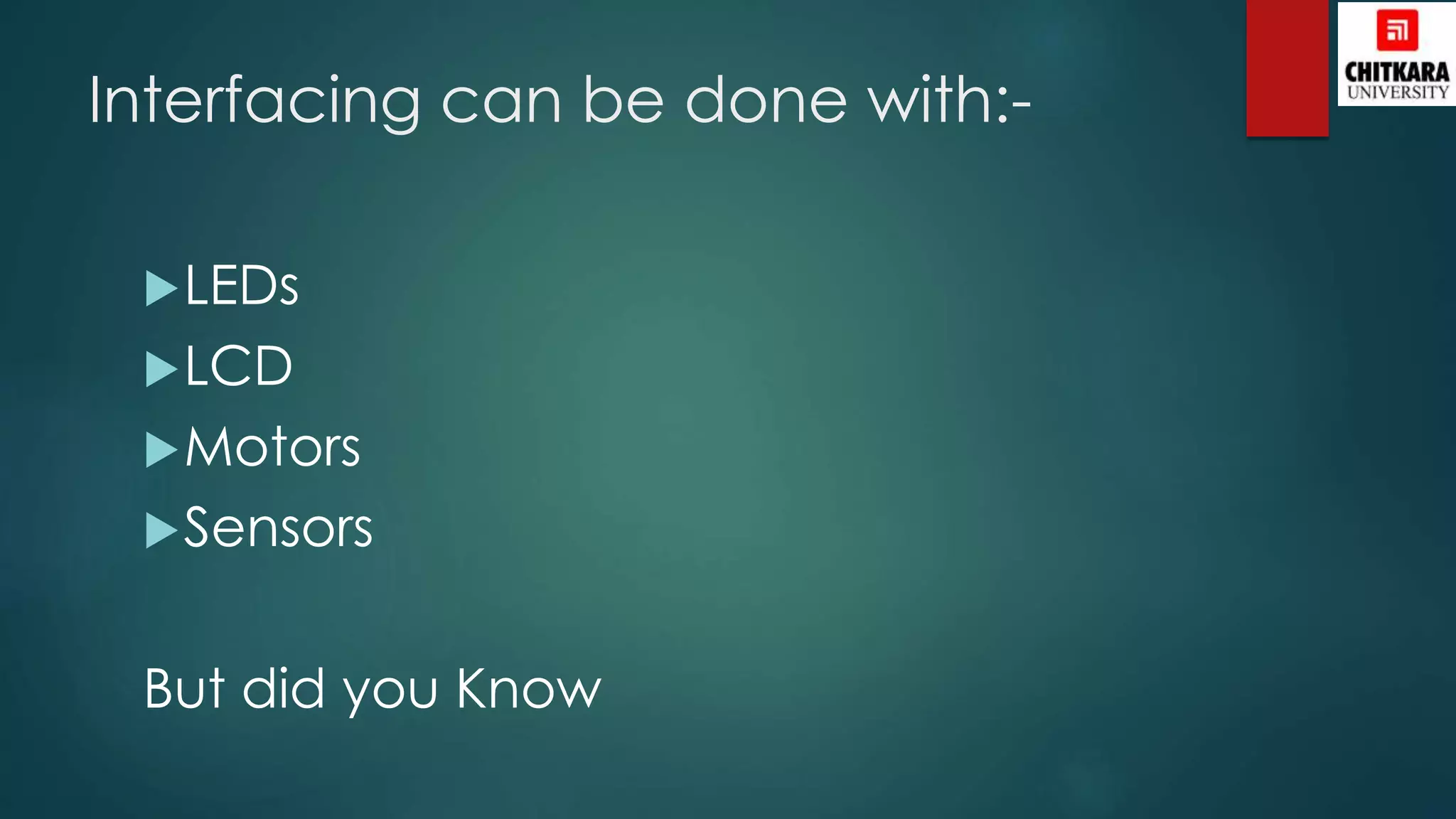 Interfacing can be done with:-
LEDs
LCD
Motors
Sensors
But did you Know
 