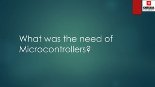 What was the need of
Microcontrollers?
 