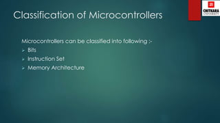 Classification of Microcontrollers
Microcontrollers can be classified into following :-
 Bits
 Instruction Set
 Memory Architecture
 