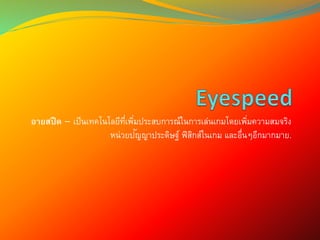 อายสปีด – เป็นเทคโนโลยีที่เพิ่มประสบการณ์ในการเล่นเกมโดยเพิ่มความสมจริง
หน่วยปัญญาประดิษฐ์ ฟิสิกส์ในเกม และอื่นๆอีกมากมาย.
 