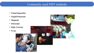 • Visual Inspection
• Liquid Penetrant
• Magnetic
• Ultrasonic
• Eddy Current
• X-ray
Commonly used NDT methods
 