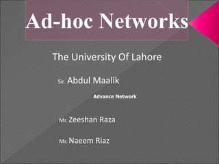 The University Of Lahore
Sir. Abdul Maalik
Mr. Zeeshan Raza
Mr. Naeem Riaz
Advance Network
Ad-hoc Networks
 