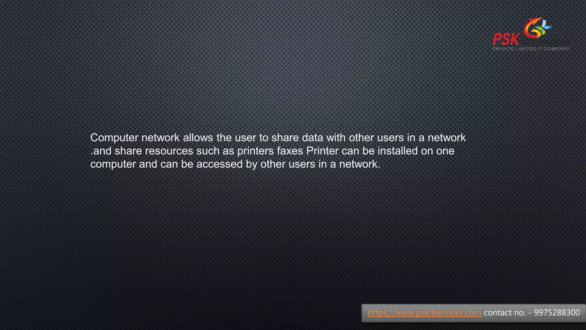 Computer network allows the user to share data with other users in a network
.and share resources such as printers faxes Printer can be installed on one
computer and can be accessed by other users in a network.
https://www.pskitservices.com contact no. - 9975288300
 
