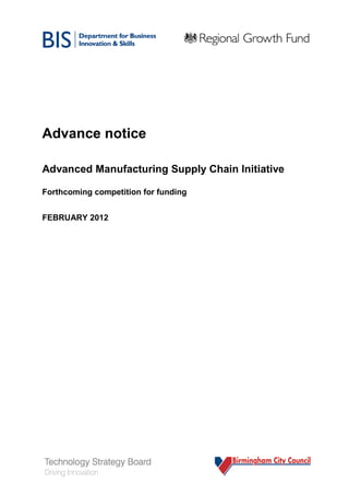 1 
Advance notice 
Advanced Manufacturing Supply Chain Initiative 
Forthcoming competition for funding 
FEBRUARY 2012  