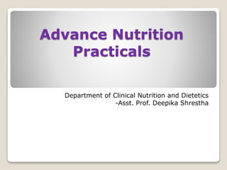 Advance Nutrition
Practicals
Department of Clinical Nutrition and Dietetics
-Asst. Prof. Deepika Shrestha
 
