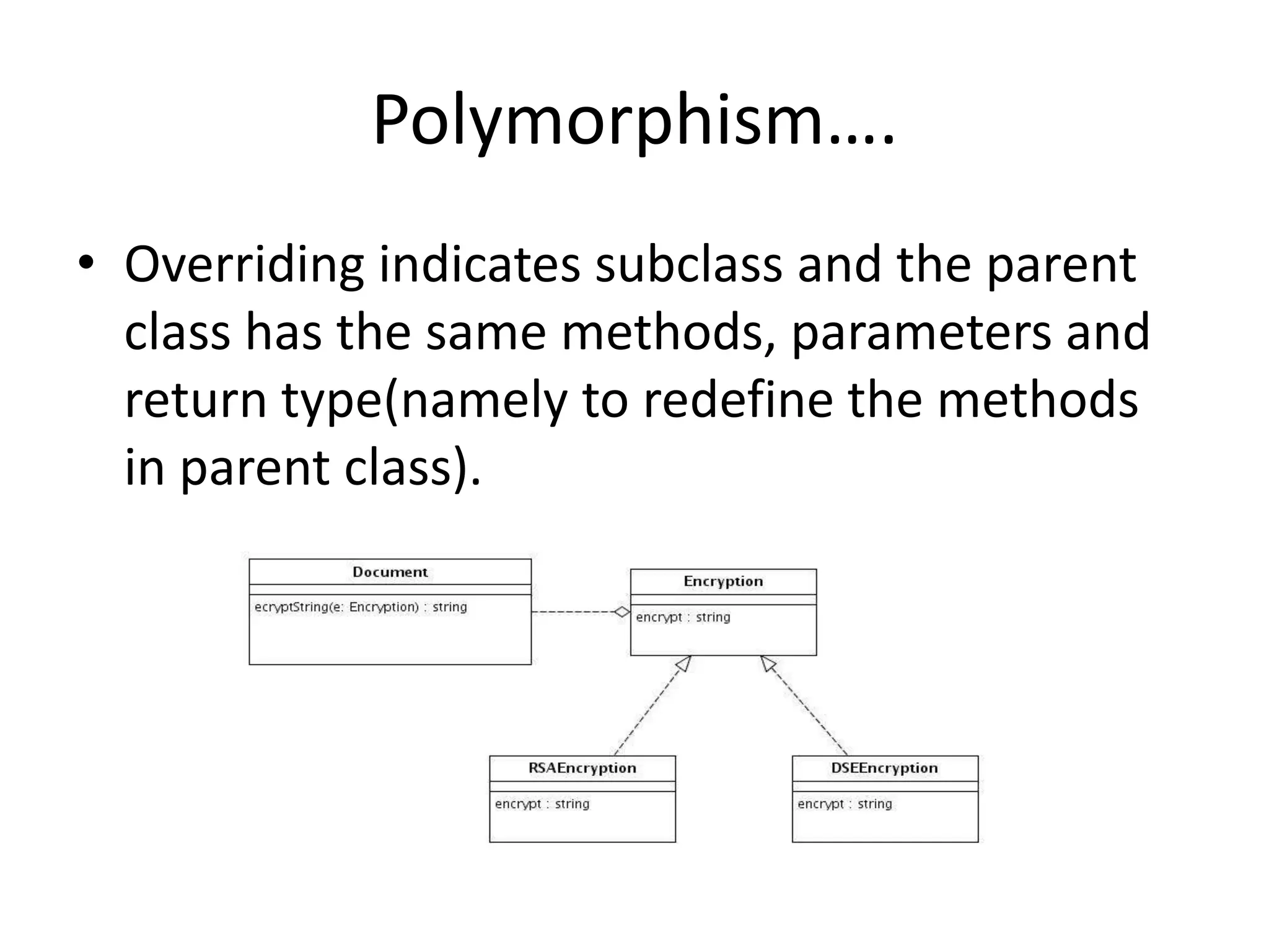 Polymorphism….Overriding indicates subclass and the parent class has the same methods, parameters and return type(namely to redefine the methods in parent class).