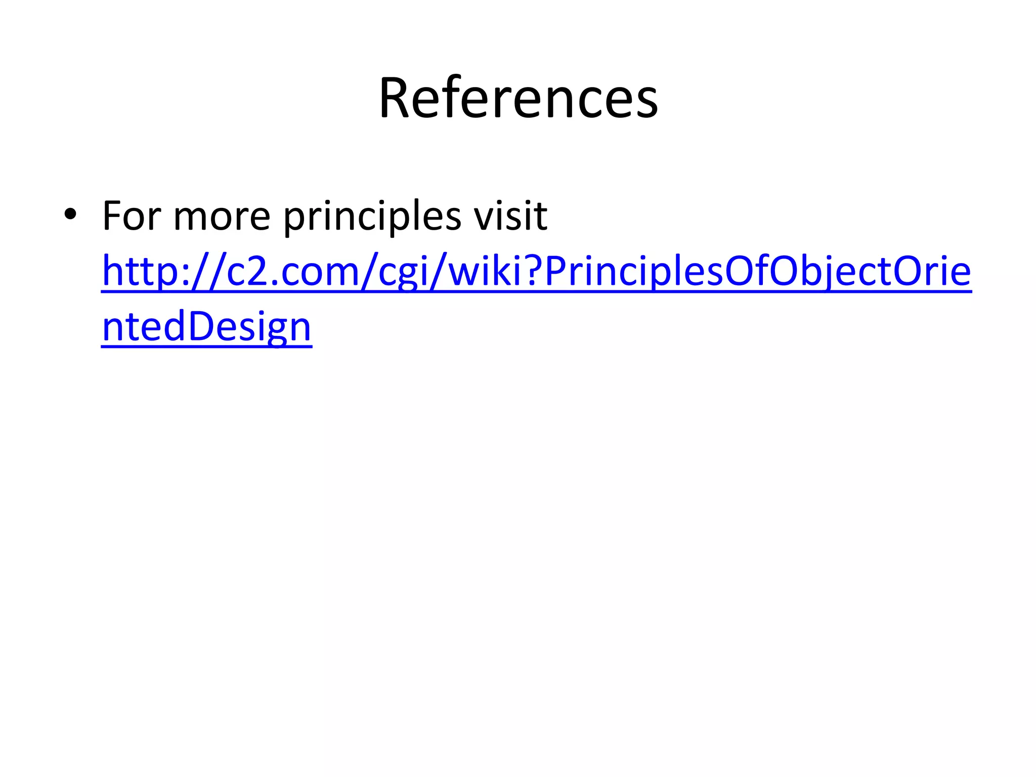 ReferencesFor more principles visit http://c2.com/cgi/wiki?PrinciplesOfObjectOrientedDesign