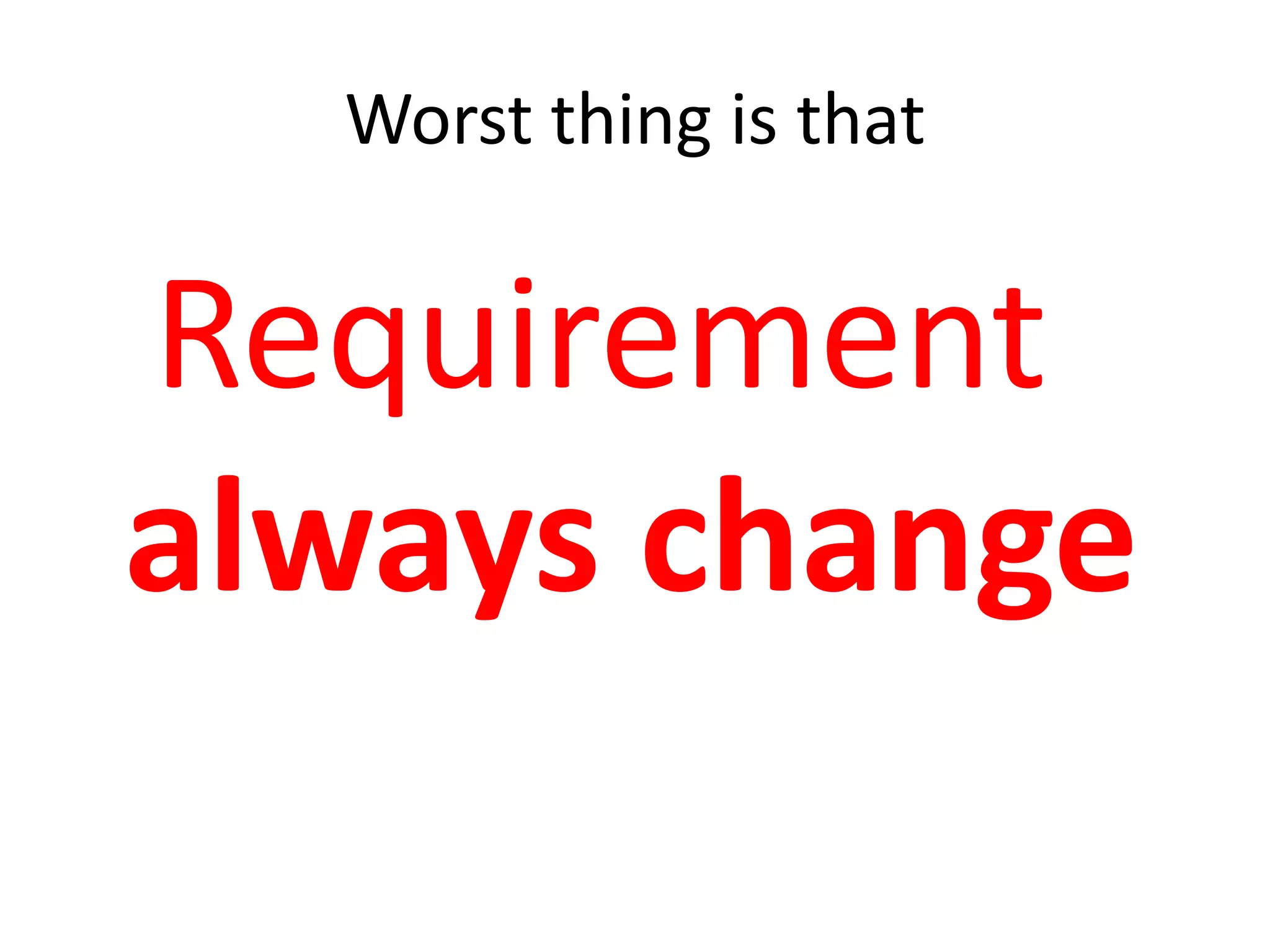 Worst thing is thatRequirement always change