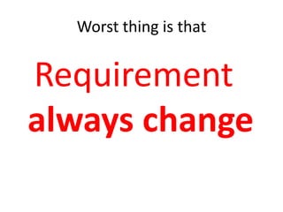 Worst thing is thatRequirement always change