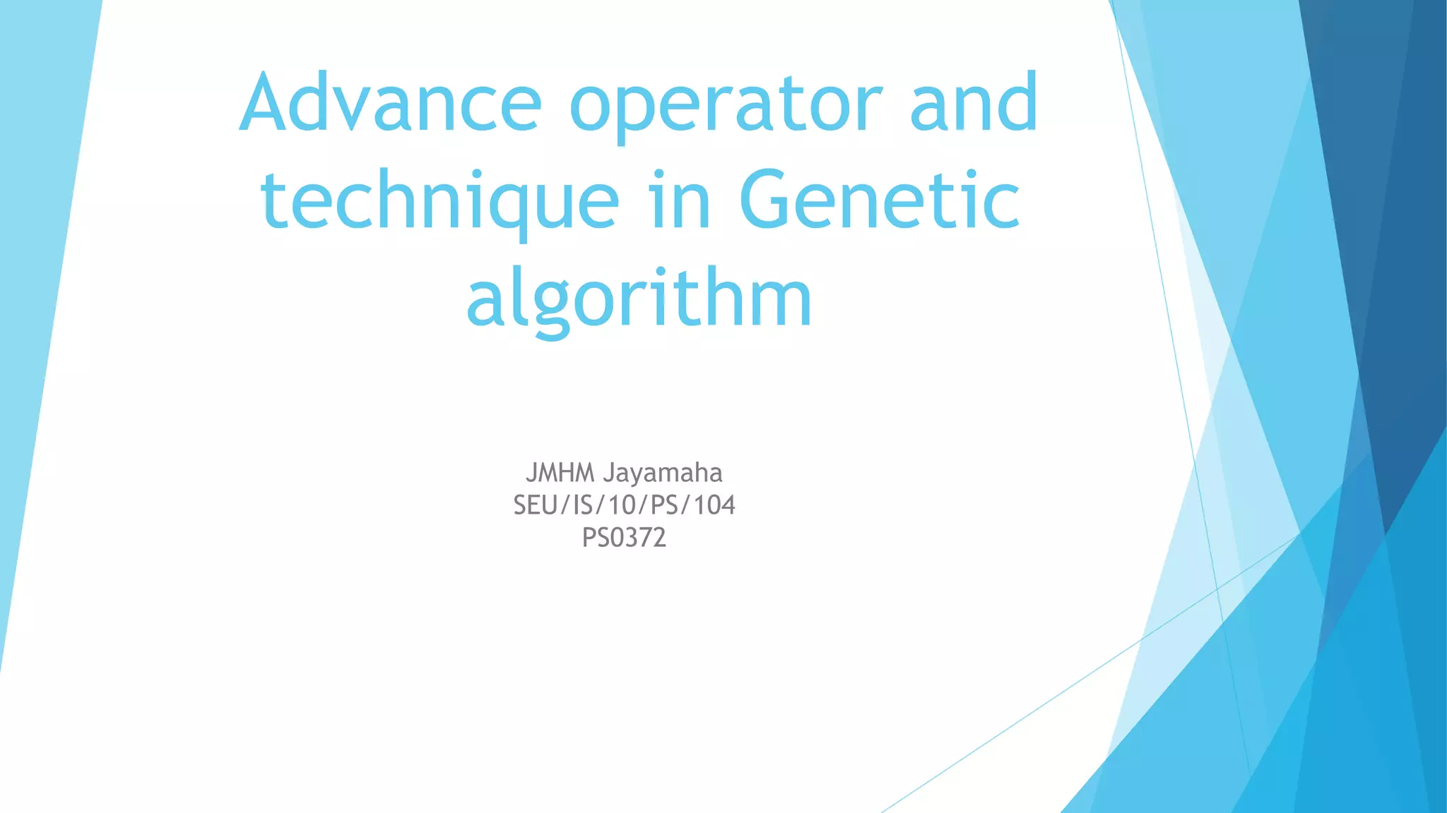 Advance operator and
technique in Genetic
algorithm
JMHM Jayamaha
SEU/IS/10/PS/104
PS0372
 