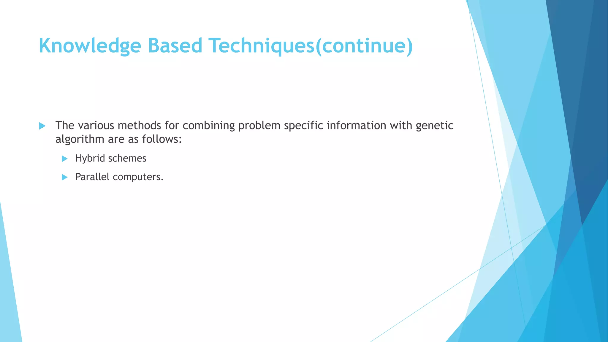 Knowledge Based Techniques(continue)
 The various methods for combining problem specific information with genetic
algorithm are as follows:
 Hybrid schemes
 Parallel computers.
 
