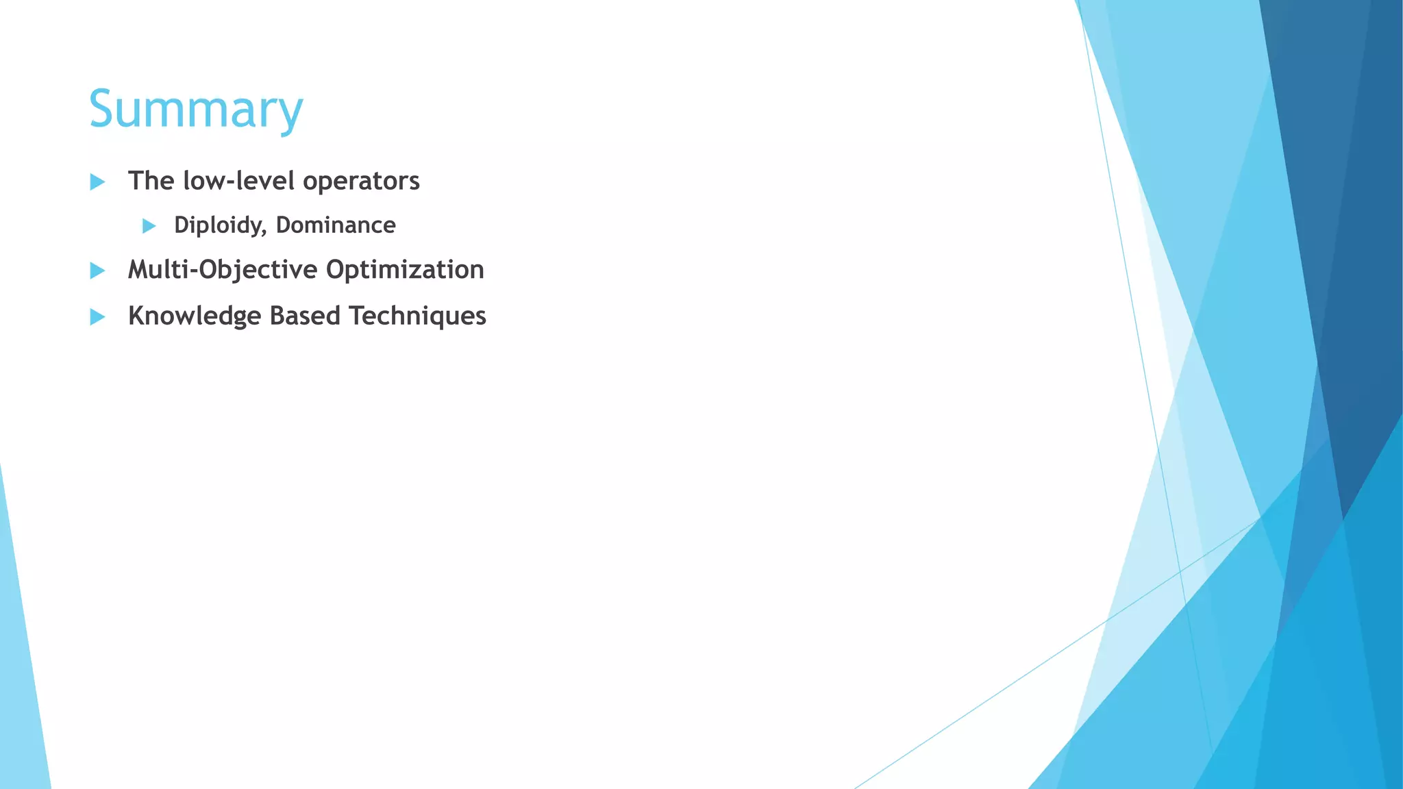 Summary
 The low-level operators
 Diploidy, Dominance
 Multi-Objective Optimization
 Knowledge Based Techniques
 