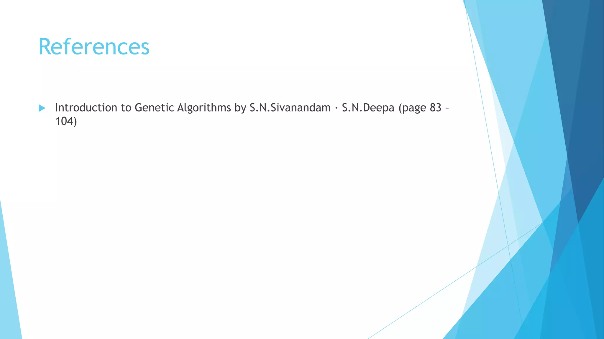 References
 Introduction to Genetic Algorithms by S.N.Sivanandam · S.N.Deepa (page 83 –
104)
 