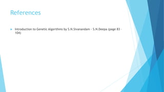 References
 Introduction to Genetic Algorithms by S.N.Sivanandam · S.N.Deepa (page 83 –
104)
 