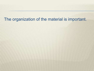 The organization of the material is important.
 