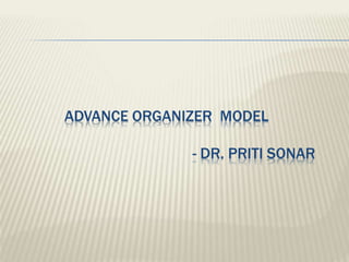 ADVANCE ORGANIZER MODEL
- DR. PRITI SONAR
 