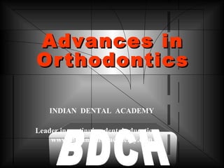 Advances inAdvances in
OrthodonticsOrthodontics
INDIAN DENTAL ACADEMY
Leader in continuing dental education
www.indiandentalacademy.com
 