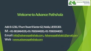 WelcometoAdvancePathshala
Add:B-1236,IThumT
owerBSector-62,Noida,UP
,201301
M:+91-9818464539,+91-7065044020,+91-70065044021
Email:info@advancepathshala.com, Advancepathshala1@gmail.com
Web :www.advancepathshala.com
 