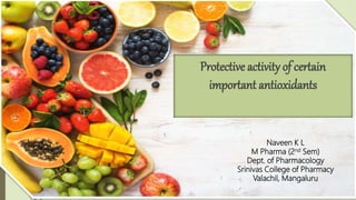 Protective activity of certain
important antioxidants
Naveen K L
M Pharma (2nd Sem)
Dept. of Pharmacology
Srinivas College of Pharmacy
Valachil, Mangaluru
1
 