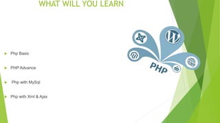 WHAT WILL YOU LEARN
 Php Basic
 PHP Advance
 Php with MySql
 Php with Xml & Ajax
 