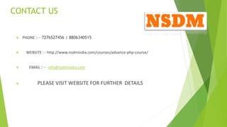 CONTACT US
 PHONE : - 7276527456 | 8806340515
 WEBSITE : - http://www.nsdmindia.com/courses/advance-php-course/
 EMAIL : - info@nsdmindia.com
 PLEASE VISIT WEBSITE FOR FURTHER DETAILS
 