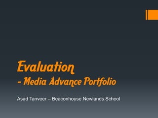 Evaluation
– Media Advance Portfolio
Asad Tanveer – Beaconhouse Newlands School
 