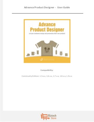 Advance Product Designer - User Guide 
Compatibility: Community Edition: 1.5.x.x, 1.6.x.x, 1.7.x.x, 1.8.x.x, 1.9.x.x  