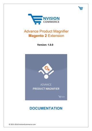 © 2015-2016 EnvisionEcommerce.com
Version: 1.0.0
DOCUMENTATION
Advance Product Magnifier
Magento 2 Extension
 