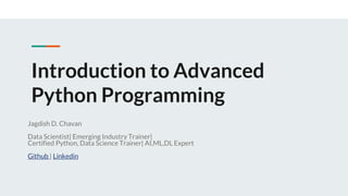 Introduction to Advanced
Python Programming
Jagdish D. Chavan
Data Scientist| Emerging Industry Trainer|
Certified Python, Data Science Trainer| AI,ML,DL Expert
Github | Linkedin
 