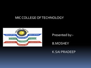 MIC COLLEGE OFTECHNOLOGY
Presented by:-
B.MOSHEY
K.SAI PRADEEP
 