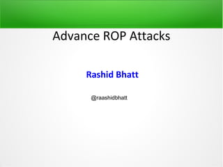 Advance ROP Attacks

     Rashid Bhatt

      @raashidbhatt
 