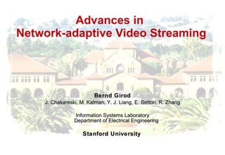 Advances in  Network-adaptive Video Streaming Bernd Girod J. Chakareski, M. Kalman, Y. J. Liang, E. Setton, R. Zhang Information Systems Laboratory Department of Electrical Engineering Stanford University   