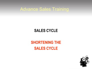 Advance Sales Training SALES CYCLE SHORTENING THE SALES CYCLE 