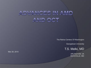 ADVANCES in AMD And OCT The Retina Centers Of Washington Georgetown University T.S. Melki, MD Mar 28, 2010 ARLINGTON, VA ROCKVILLE, MD 