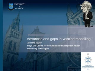1
Advances and gaps in vaccine modelling
Richard Reeve
Boyd Orr Centre for Population and Ecosystem Health
University of Glasgow
 