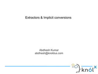 Abdhesh Kumar
abdhesh@knoldus.com
Extractors & Implicit conversions
 
