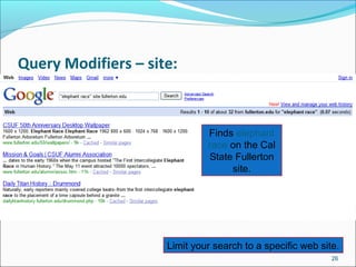Query Modifiers – site:
26
Example 1
Enter search terms,
then qualifier.
Finds elephant
race on the Cal
State Fullerton
site.
Limit your search to a specific web site.
 