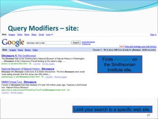 Query Modifiers – site:
27
Example 2
Enter search
terms, then
qualifier.
Finds dinosaur on
the Smithsonian
Institute site.
Limit your search to a specific web site.
 