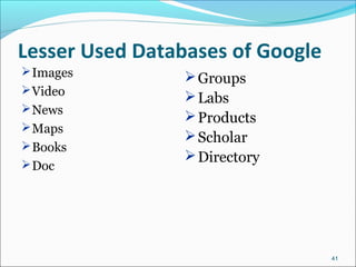 Lesser Used Databases of Google
Images
Video
News
Maps
Books
Doc
41
Groups
Labs
Products
Scholar
Directory
 
