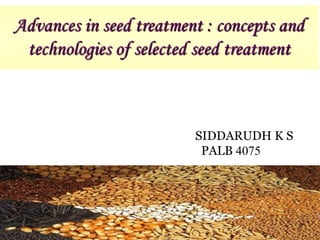 Advances in seed treatment : concepts and
technologies of selected seed treatment
1
SIDDARUDH K S
PALB 4075
 