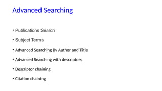 Advanced Searching
• Publications Search
• Subject Terms
• Advanced Searching By Author and Title
• Advanced Searching with descriptors
• Descriptor chaining
• Citation chaining
 