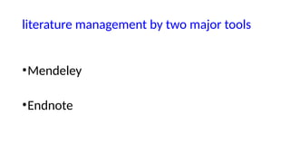 literature management by two major tools
•Mendeley
•Endnote
 
