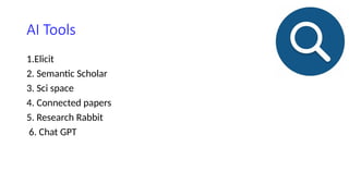 AI Tools
1.Elicit
2. Semantic Scholar
3. Sci space
4. Connected papers
5. Research Rabbit
6. Chat GPT
 