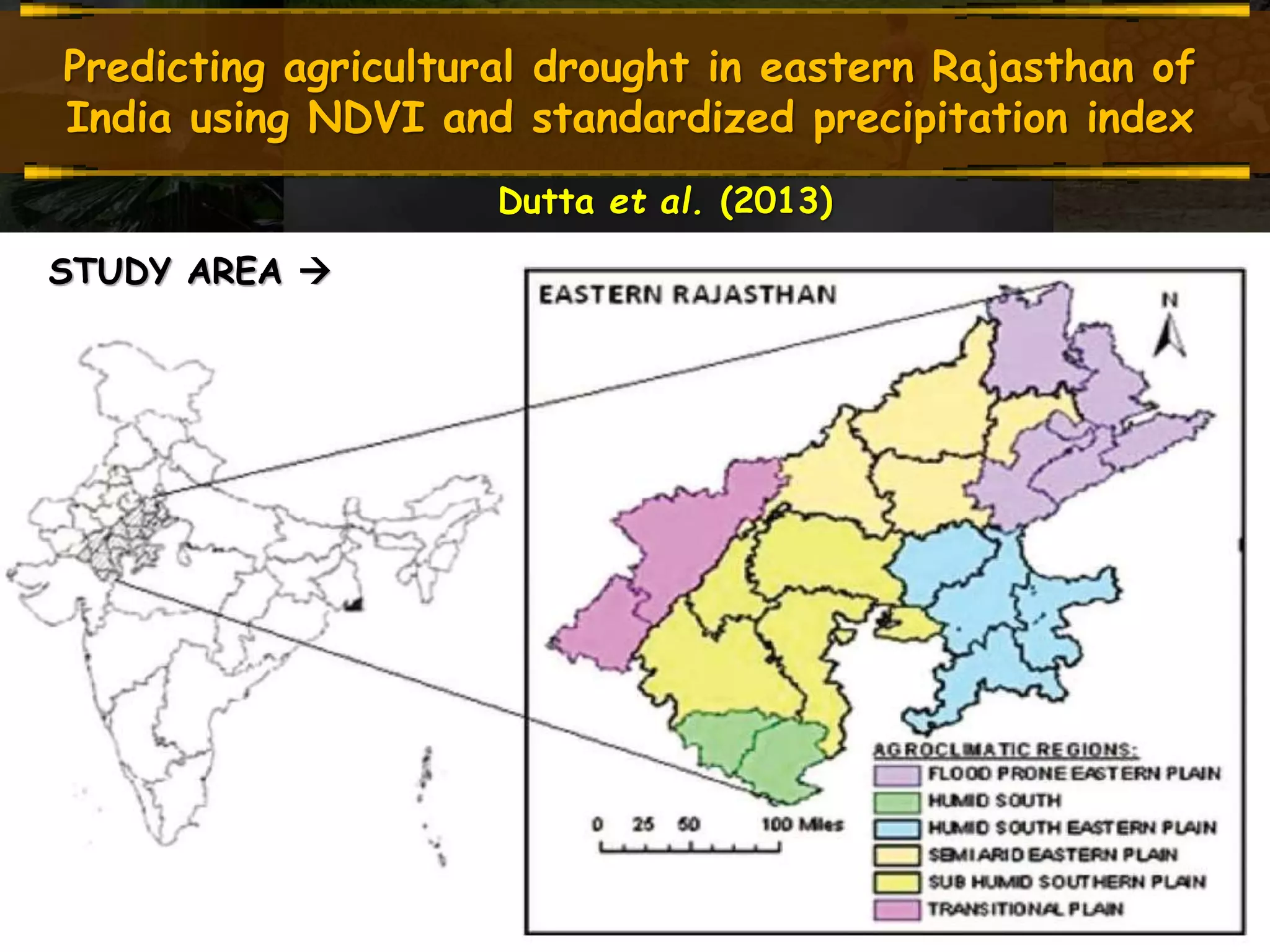Predicting agricultural drought in eastern Rajasthan of
India using NDVI and standardized precipitation index
Dutta et al. (2013)
Study area
STUDY AREA 
 