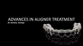 ADVANCES IN ALIGNER TREATMENT
Dr. Genoey George
 