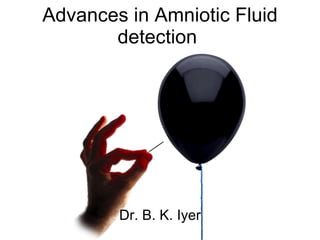 Advances in Amniotic Fluid detection  Dr. B. K. Iyer 