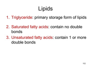 Lipids
1. Triglyceride: primary storage form of lipids
2. Saturated fatty acids: contain no double
bonds
3. Unsaturated fatty acids: contain 1 or more
double bonds
112
 