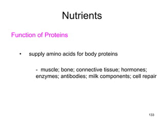 Nutrients
Function of Proteins
• supply amino acids for body proteins
- muscle; bone; connective tissue; hormones;
enzymes; antibodies; milk components; cell repair
133
 