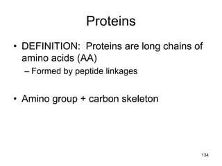 Proteins
• DEFINITION: Proteins are long chains of
amino acids (AA)
– Formed by peptide linkages
• Amino group + carbon skeleton
134
 