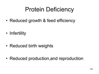 Protein Deficiency
• Reduced growth & feed efficiency
• Infertility
• Reduced birth weights
• Reduced production,and reproduction
141
 